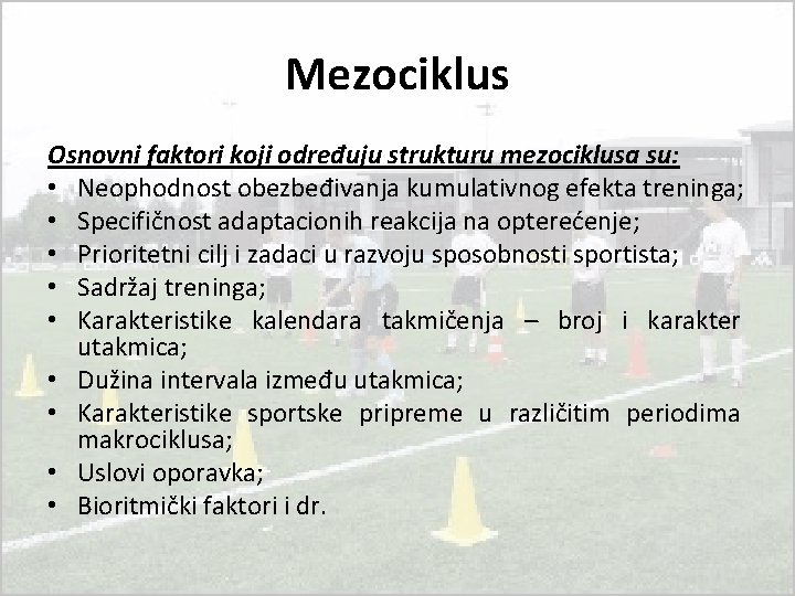 Mezociklus Osnovni faktori koji određuju strukturu mezociklusa su: • Neophodnost obezbeđivanja kumulativnog efekta treninga; Mezociklus Osnovni faktori koji određuju strukturu mezociklusa su: • Neophodnost obezbeđivanja kumulativnog efekta treninga;
