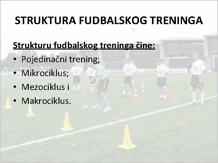 STRUKTURA FUDBALSKOG TRENINGA Strukturu fudbalskog treninga čine: • Pojedinačni trening; • Mikrociklus; • Mezociklus