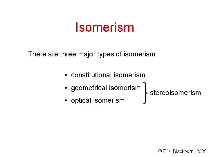 Isomerism There are three major types of isomerism: • constitutional isomerism • geometrical isomerism