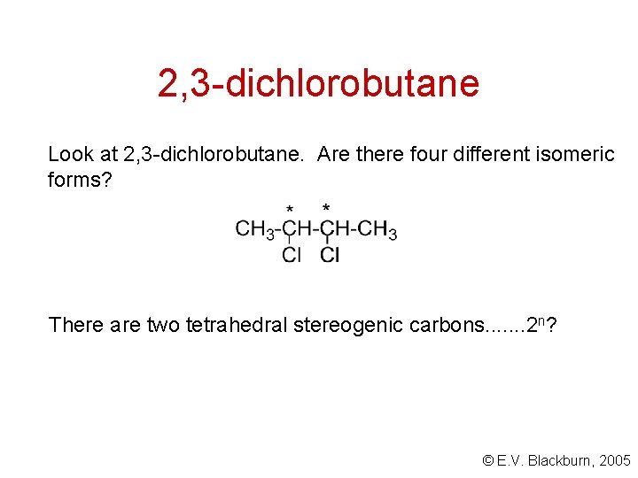 2, 3 -dichlorobutane Look at 2, 3 -dichlorobutane. Are there four different isomeric forms?