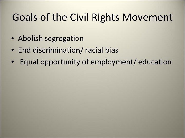 Goals of the Civil Rights Movement • Abolish segregation • End discrimination/ racial bias