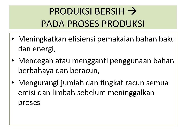 PRODUKSI BERSIH PADA PROSES PRODUKSI • Meningkatkan efisiensi pemakaian bahan baku dan energi, •