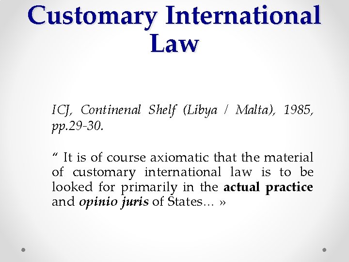 Customary International Law ICJ, Continenal Shelf (Libya / Malta), 1985, pp. 29 -30. “