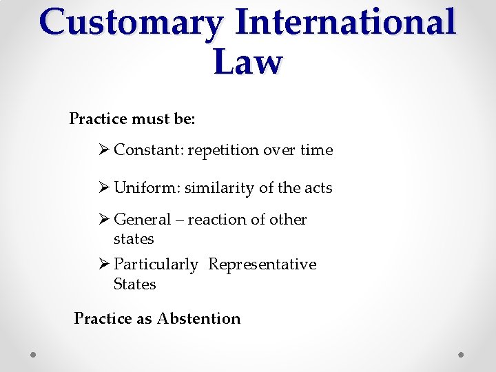 Customary International Law Practice must be: Ø Constant: repetition over time Ø Uniform: similarity