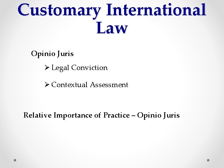 Customary International Law Opinio Juris Ø Legal Conviction Ø Contextual Assessment Relative Importance of