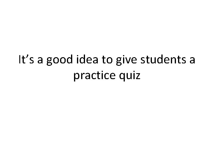 It’s a good idea to give students a practice quiz 