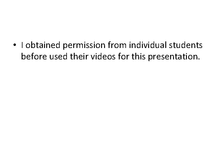  • I obtained permission from individual students before used their videos for this