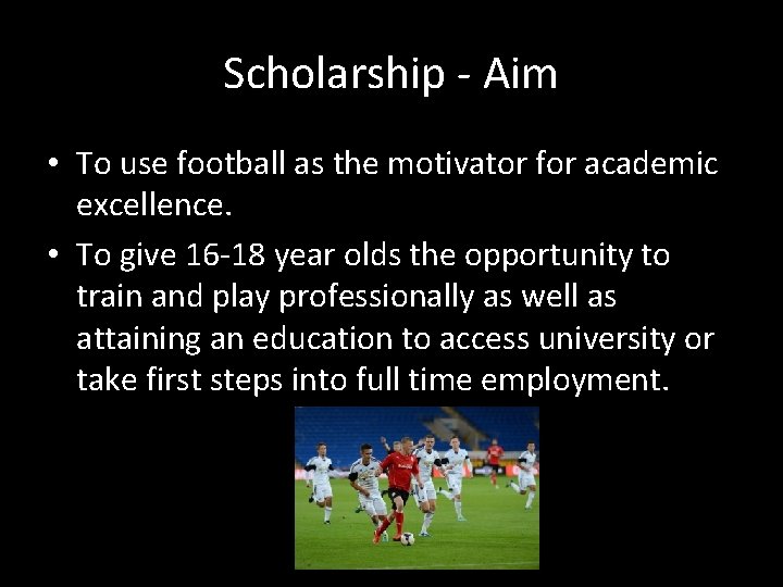 Scholarship - Aim • To use football as the motivator for academic excellence. •