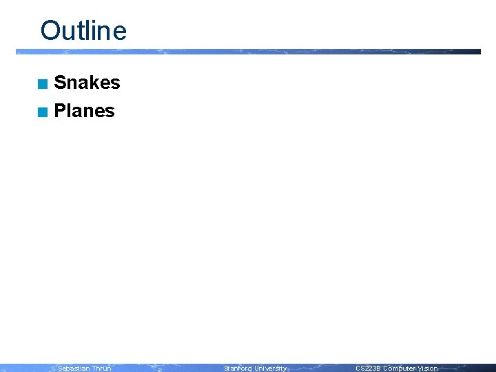 Outline Snakes n Planes n Sebastian Thrun Stanford University CS 223 B Computer Vision
