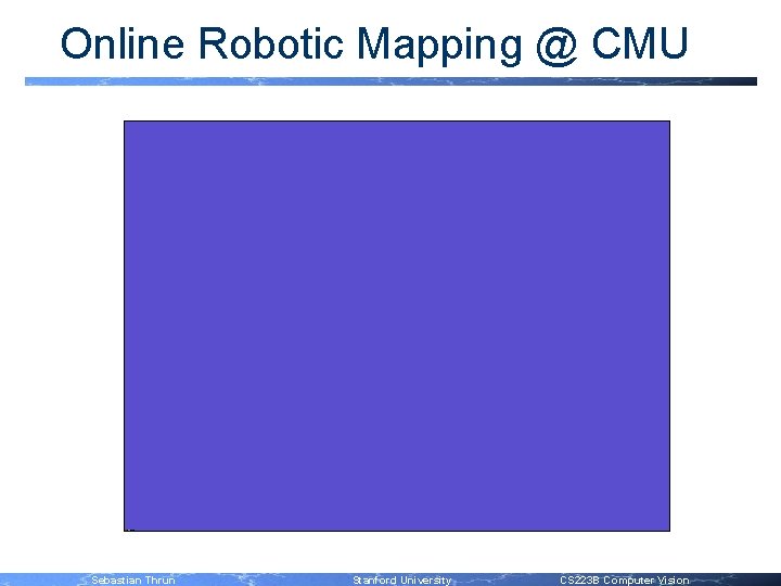 Online Robotic Mapping @ CMU Sebastian Thrun Stanford University CS 223 B Computer Vision