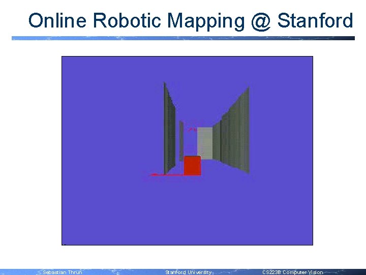 Online Robotic Mapping @ Stanford Sebastian Thrun Stanford University CS 223 B Computer Vision