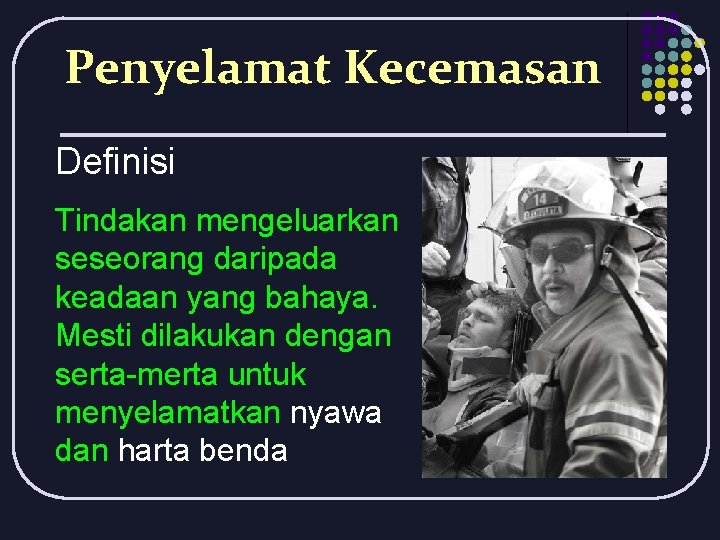 Penyelamat Kecemasan Definisi Tindakan mengeluarkan seseorang daripada keadaan yang bahaya. Mesti dilakukan dengan serta-merta