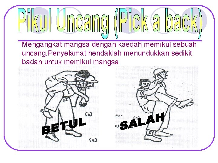 Mengangkat mangsa dengan kaedah memikul sebuah uncang. Penyelamat hendaklah menundukkan sedikit badan untuk memikul