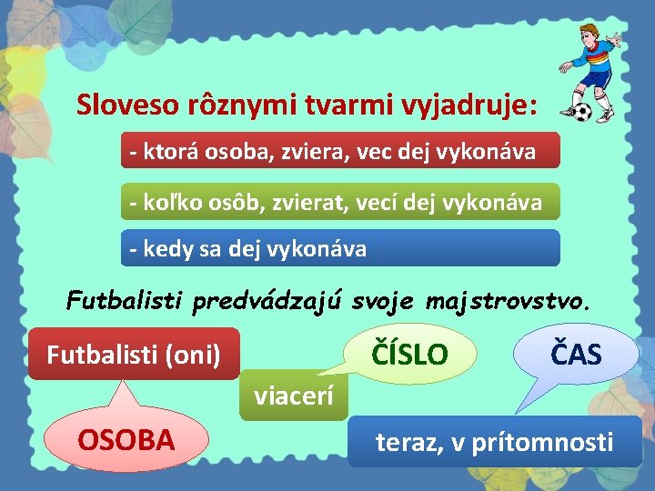 Sloveso rôznymi tvarmi vyjadruje: - ktorá osoba, zviera, vec dej vykonáva - koľko osôb,