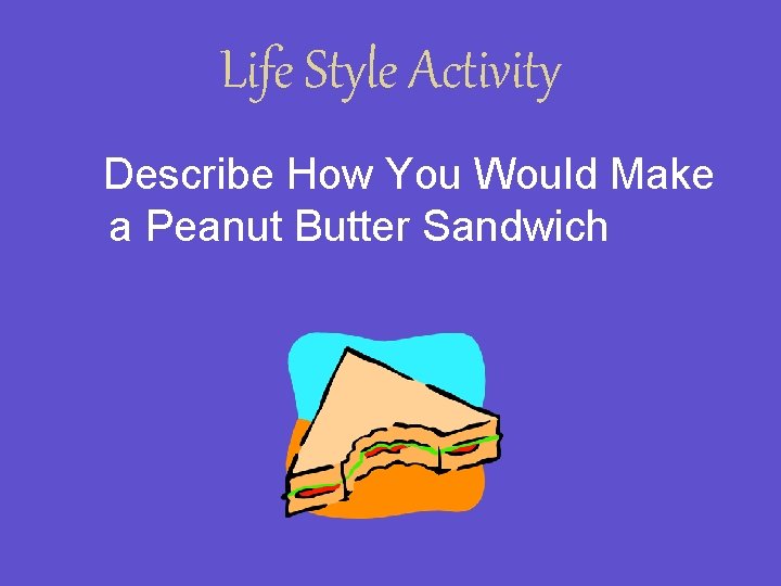 Life Style Activity Describe How You Would Make a Peanut Butter Sandwich 