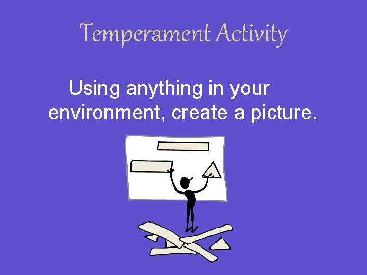 Temperament Activity Using anything in your environment, create a picture. 