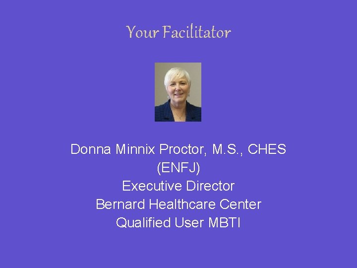 Your Facilitator Donna Minnix Proctor, M. S. , CHES (ENFJ) Executive Director Bernard Healthcare