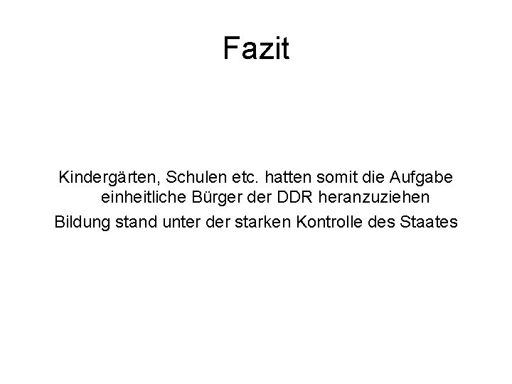 Fazit Kindergärten, Schulen etc. hatten somit die Aufgabe einheitliche Bürger der DDR heranzuziehen Bildung