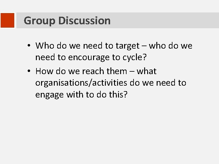 Group Discussion • Who do we need to target – who do we need