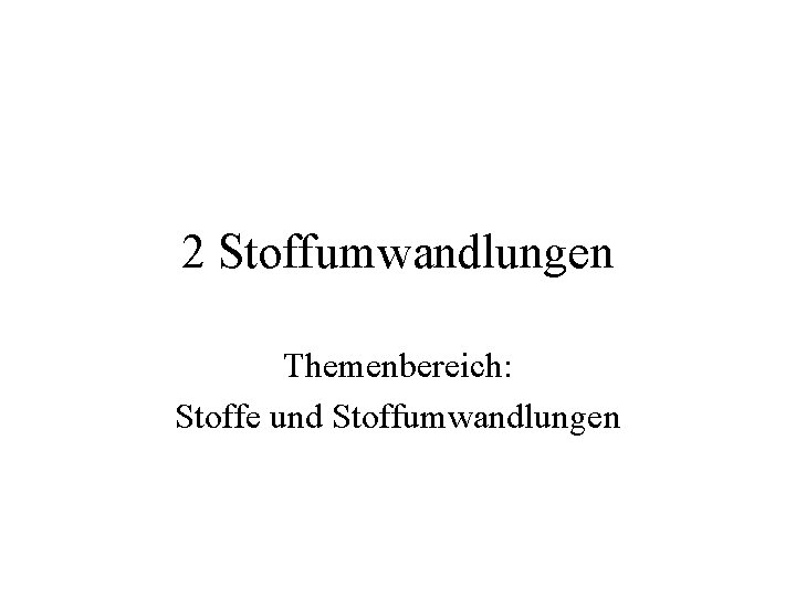 2 Stoffumwandlungen Themenbereich: Stoffe und Stoffumwandlungen 