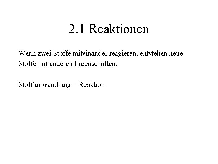 2. 1 Reaktionen Wenn zwei Stoffe miteinander reagieren, entstehen neue Stoffe mit anderen Eigenschaften.