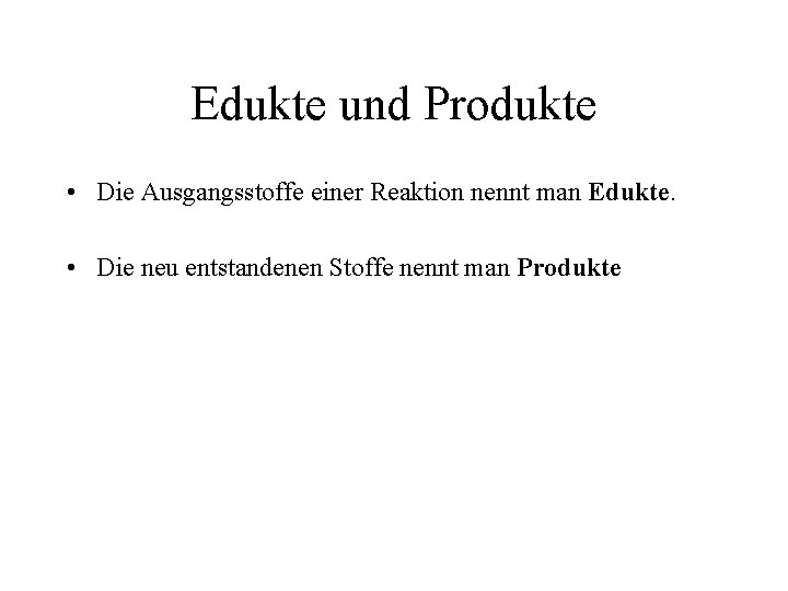 Edukte und Produkte • Die Ausgangsstoffe einer Reaktion nennt man Edukte. • Die neu