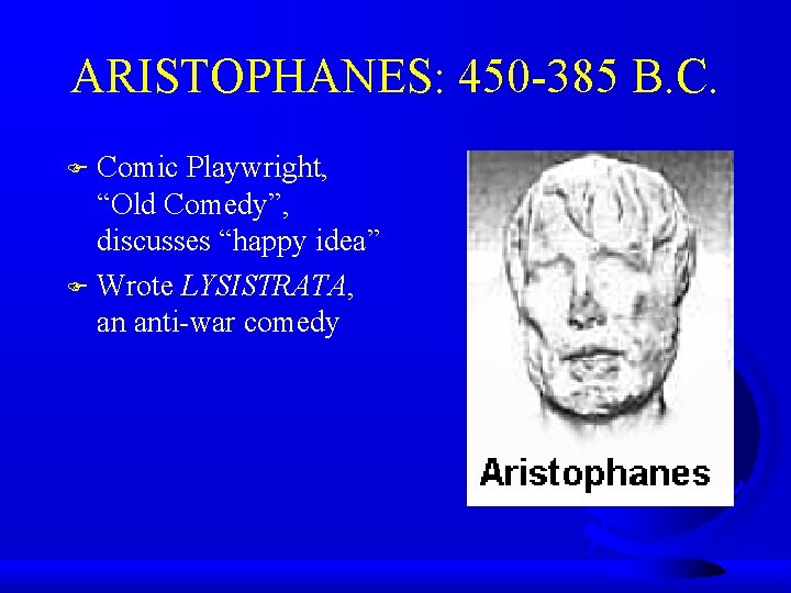 ARISTOPHANES: 450 -385 B. C. Comic Playwright, “Old Comedy”, discusses “happy idea” F Wrote