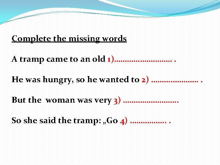 Complete the missing words A tramp came to an old 1)……………. He was hungry,