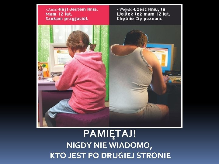 PAMIĘTAJ! NIGDY NIE WIADOMO, KTO JEST PO DRUGIEJ STRONIE 