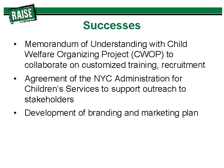 Successes • Memorandum of Understanding with Child Welfare Organizing Project (CWOP) to collaborate on