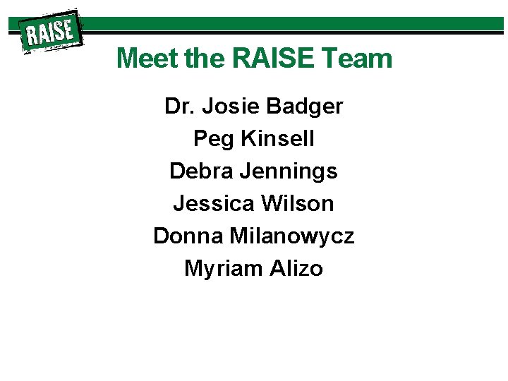 Meet the RAISE Team Dr. Josie Badger Peg Kinsell Debra Jennings Jessica Wilson Donna