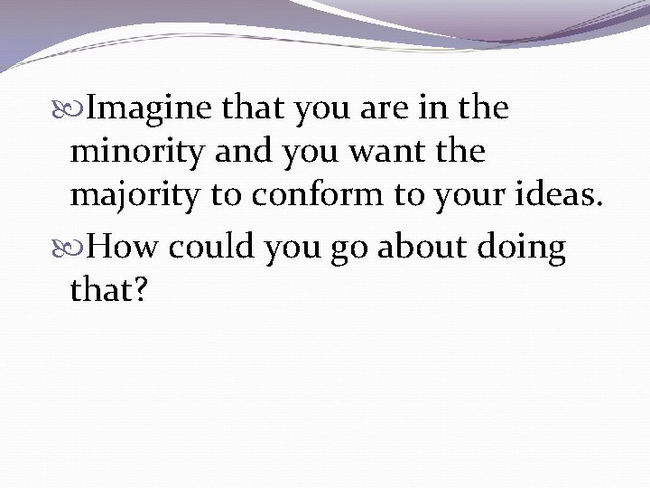  Imagine that you are in the minority and you want the majority to