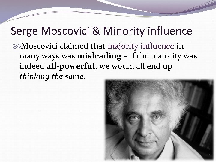 Serge Moscovici & Minority influence Moscovici claimed that majority influence in many ways was