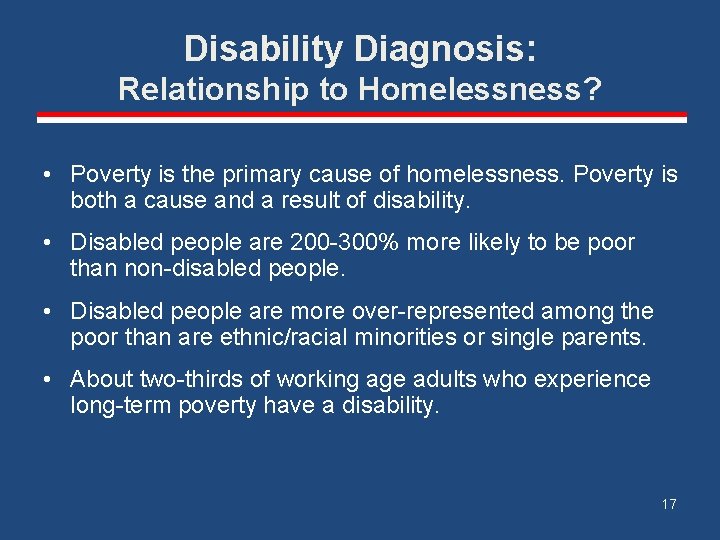 Disability Diagnosis: Relationship to Homelessness? • Poverty is the primary cause of homelessness. Poverty