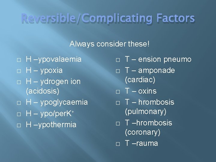 Reversible/Complicating Factors Always consider these! � � � H –ypovalaemia H – ypoxia H