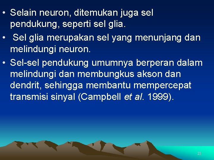  • Selain neuron, ditemukan juga sel pendukung, seperti sel glia. • Sel glia