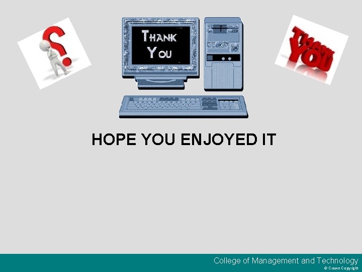 HOPE YOU ENJOYED IT College of Management and Technology © Crown Copyright 