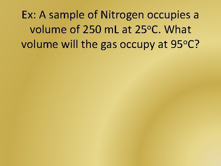 Ex: A sample of Nitrogen occupies a volume of 250 m. L at 25