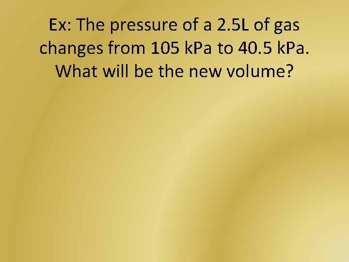 Ex: The pressure of a 2. 5 L of gas changes from 105 k.