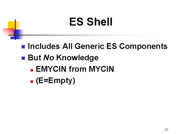 ES Shell n n Includes All Generic ES Components But No Knowledge n EMYCIN