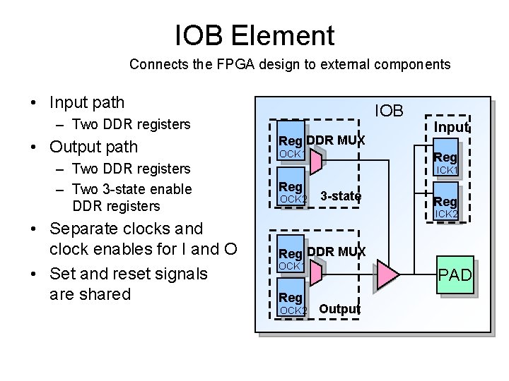 IOB Element Connects the FPGA design to external components • Input path IOB –
