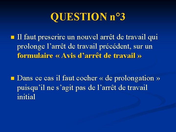 QUESTION n° 3 n Il faut prescrire un nouvel arrêt de travail qui prolonge