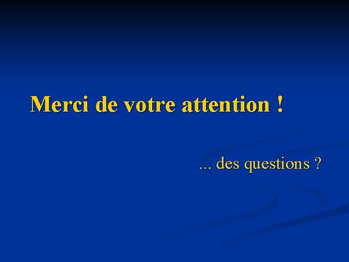 Merci de votre attention !. . . des questions ? 