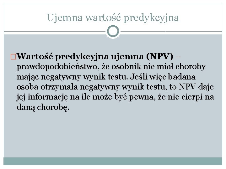 Ujemna wartość predykcyjna �Wartość predykcyjna ujemna (NPV) – prawdopodobieństwo, że osobnik nie miał choroby