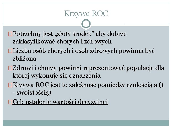 Krzywe ROC �Potrzebny jest „złoty środek” aby dobrze zaklasyfikować chorych i zdrowych �Liczba osób