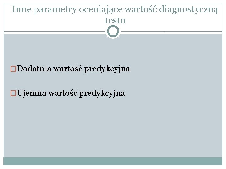 Inne parametry oceniające wartość diagnostyczną testu �Dodatnia wartość predykcyjna �Ujemna wartość predykcyjna 