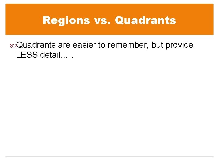 Regions vs. Quadrants are easier to remember, but provide LESS detail…. . 
