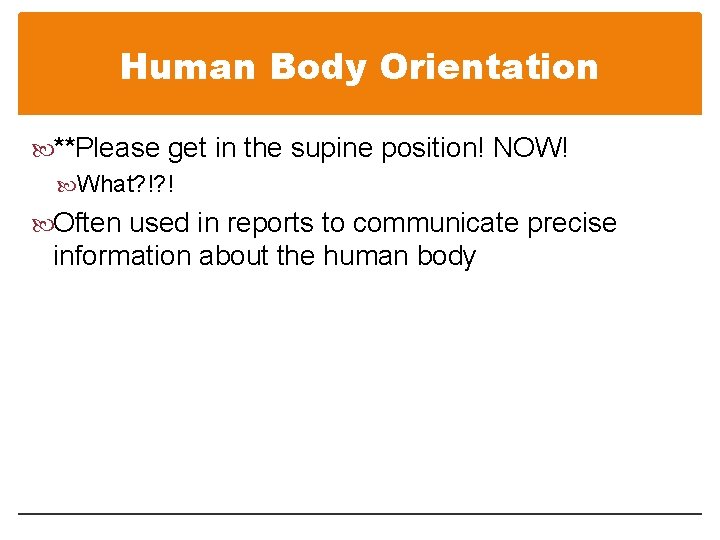 Human Body Orientation **Please get in the supine position! NOW! What? !? ! Often Human Body Orientation **Please get in the supine position! NOW! What? !? ! Often