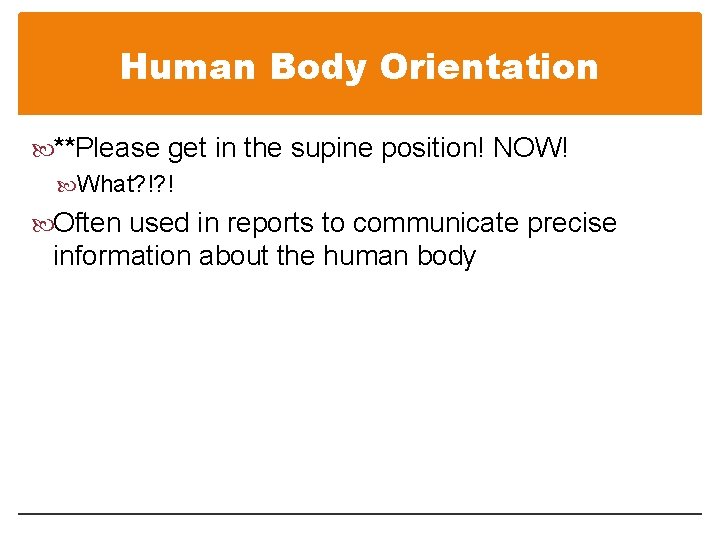 Human Body Orientation **Please get in the supine position! NOW! What? !? ! Often