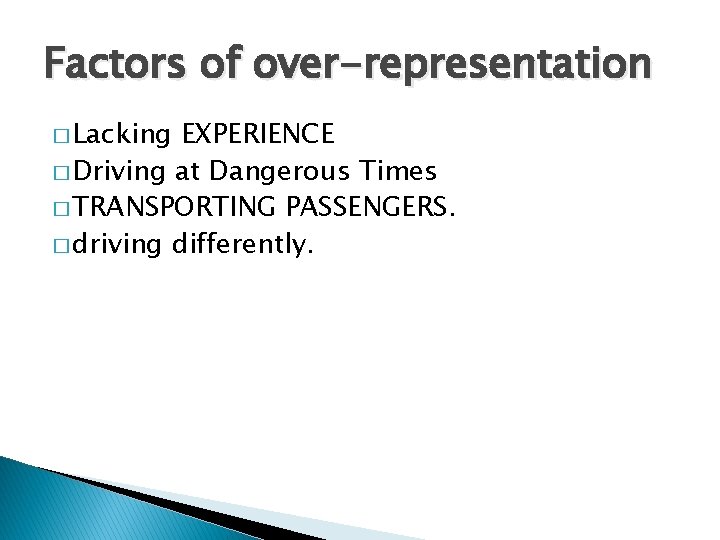 Factors of over-representation � Lacking EXPERIENCE � Driving at Dangerous Times � TRANSPORTING PASSENGERS.